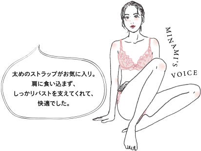 MINAMI's VOICE 太めのストラップがお気に入り。肩に食い込まず、しっかりバストを支えてくれて、快適でした。